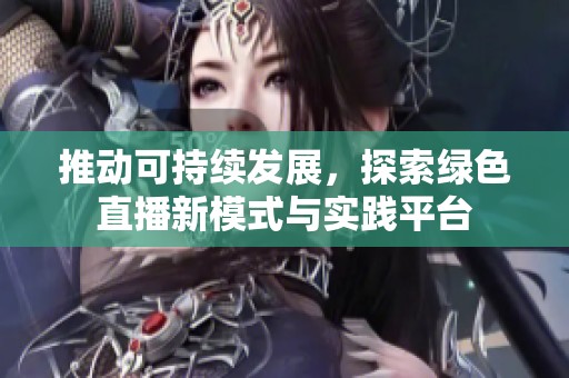 推动可持续发展，探索绿色直播新模式与实践平台