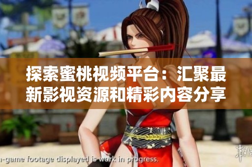 探索蜜桃视频平台：汇聚最新影视资源和精彩内容分享