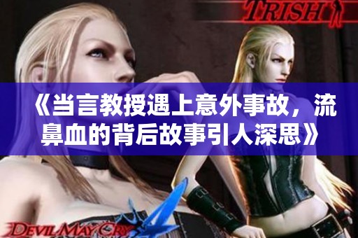 《当言教授遇上意外事故，流鼻血的背后故事引人深思》
