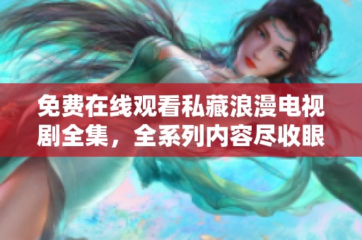 免费在线观看私藏浪漫电视剧全集，全系列内容尽收眼底