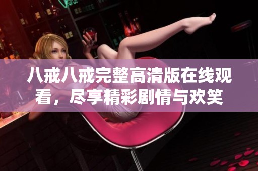 八戒八戒完整高清版在线观看，尽享精彩剧情与欢笑