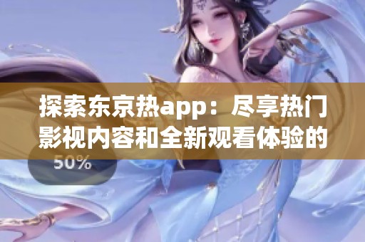 探索东京热app：尽享热门影视内容和全新观看体验的秘密