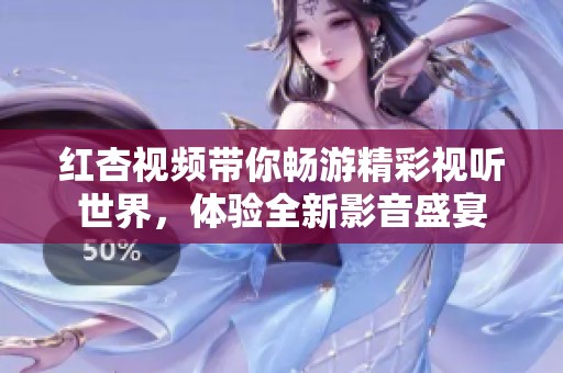 红杏视频带你畅游精彩视听世界，体验全新影音盛宴