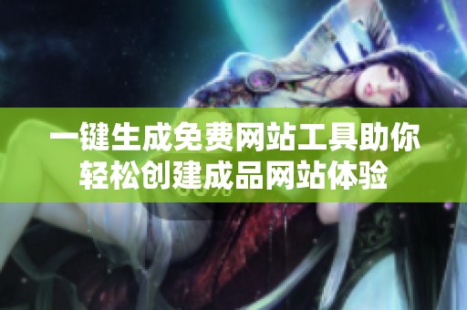 一键生成免费网站工具助你轻松创建成品网站体验