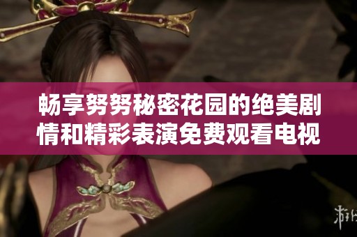 畅享努努秘密花园的绝美剧情和精彩表演免费观看电视剧