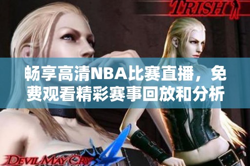 畅享高清NBA比赛直播，免费观看精彩赛事回放和分析内容