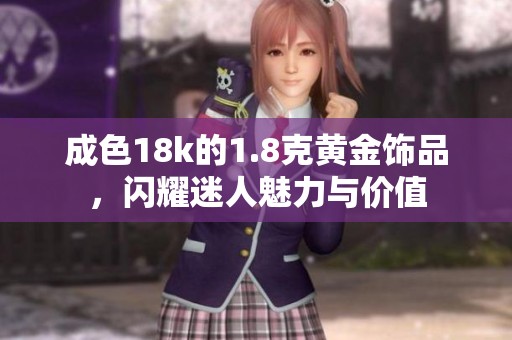 成色18k的1.8克黄金饰品，闪耀迷人魅力与价值