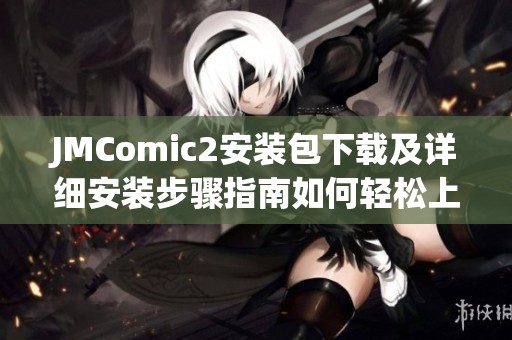 JMComic2安装包下载及详细安装步骤指南如何轻松上手