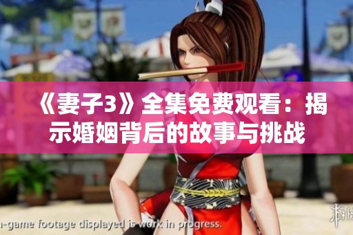 《妻子3》全集免费观看：揭示婚姻背后的故事与挑战