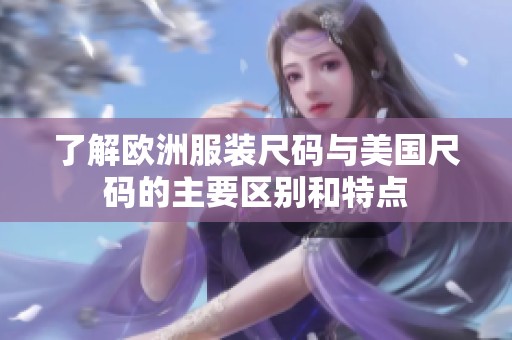 了解欧洲服装尺码与美国尺码的主要区别和特点