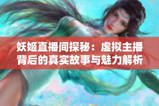 妖姬直播间探秘：虚拟主播背后的真实故事与魅力解析