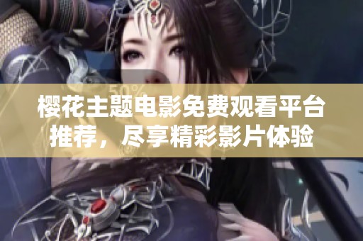 樱花主题电影免费观看平台推荐，尽享精彩影片体验