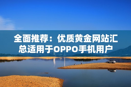 全面推荐：优质黄金网站汇总适用于OPPO手机用户