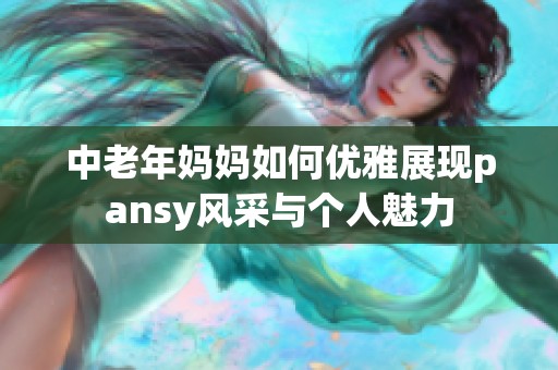 中老年妈妈如何优雅展现pansy风采与个人魅力