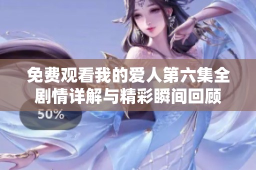 免费观看我的爱人第六集全剧情详解与精彩瞬间回顾