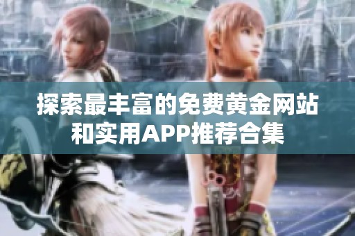 探索最丰富的免费黄金网站和实用APP推荐合集