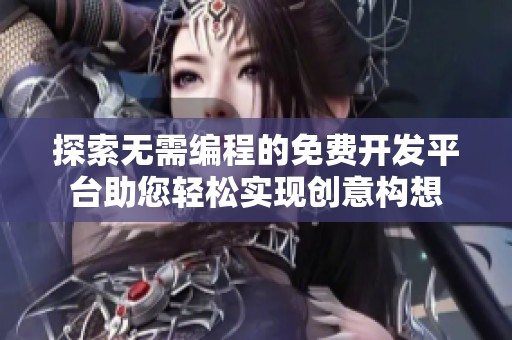 探索无需编程的免费开发平台助您轻松实现创意构想
