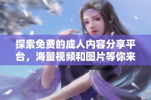 探索免费的成人内容分享平台，海量视频和图片等你来看