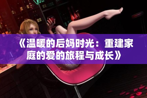《温暖的后妈时光：重建家庭的爱的旅程与成长》