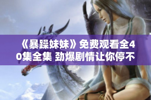 《暴躁妹妹》免费观看全40集全集 劲爆剧情让你停不下来