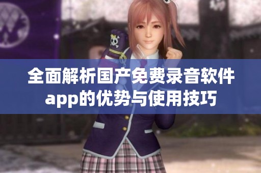 全面解析国产免费录音软件app的优势与使用技巧