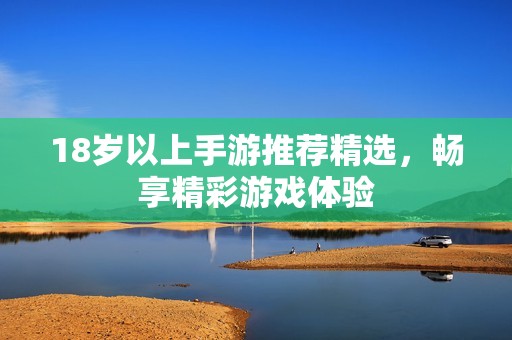 18岁以上手游推荐精选，畅享精彩游戏体验