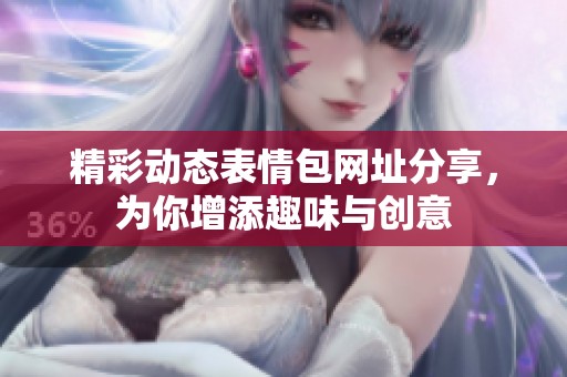 精彩动态表情包网址分享，为你增添趣味与创意