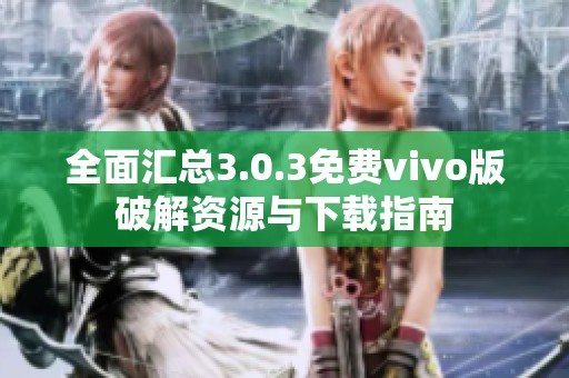 全面汇总3.0.3免费vivo版破解资源与下载指南