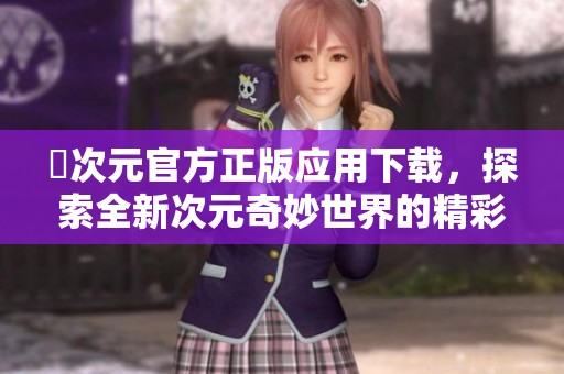 囧次元官方正版应用下载，探索全新次元奇妙世界的精彩体验