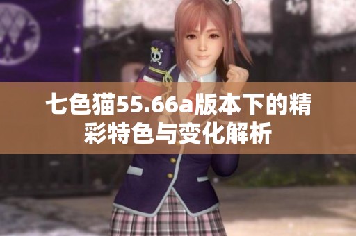 七色猫55.66a版本下的精彩特色与变化解析
