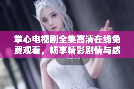 掌心电视剧全集高清在线免费观看，畅享精彩剧情与感人故事