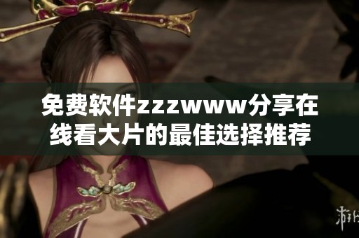 免费软件zzzwww分享在线看大片的最佳选择推荐