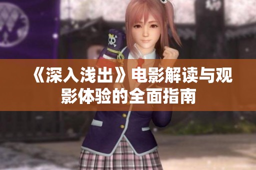 《深入浅出》电影解读与观影体验的全面指南