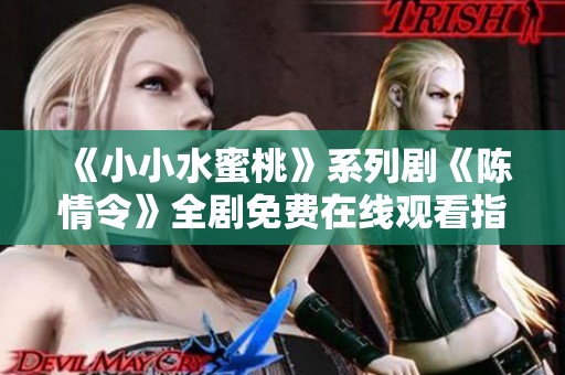 《小小水蜜桃》系列剧《陈情令》全剧免费在线观看指南