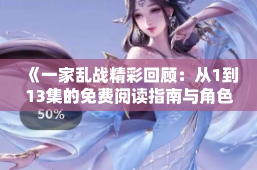 《一家乱战精彩回顾：从1到13集的免费阅读指南与角色分析》
