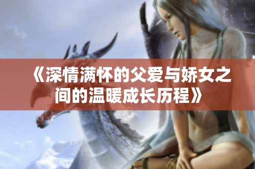 《深情满怀的父爱与娇女之间的温暖成长历程》