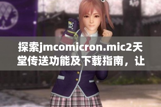 探索jmcomicron.mic2天堂传送功能及下载指南，让你轻松上手