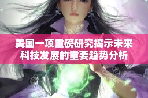 美国一项重磅研究揭示未来科技发展的重要趋势分析