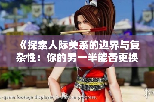 《探索人际关系的边界与复杂性：你的另一半能否更换》