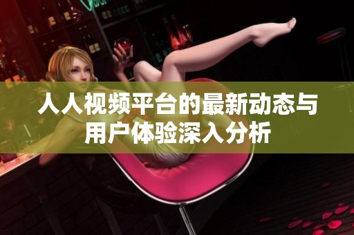 人人视频平台的最新动态与用户体验深入分析
