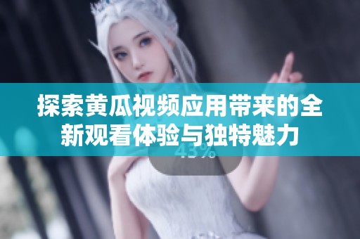 探索黄瓜视频应用带来的全新观看体验与独特魅力