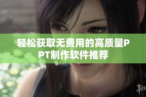轻松获取无费用的高质量PPT制作软件推荐