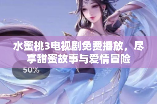 水蜜桃3电视剧免费播放，尽享甜蜜故事与爱情冒险