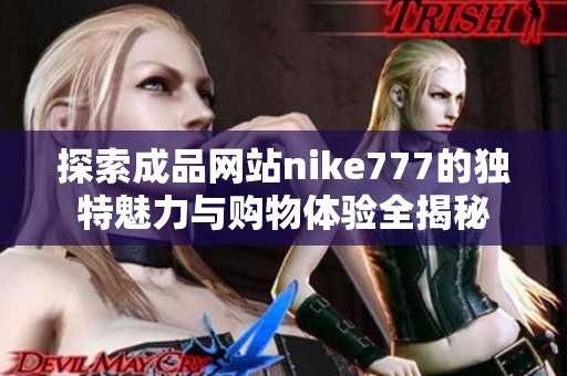 探索成品网站nike777的独特魅力与购物体验全揭秘