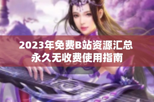 2023年免费B站资源汇总 永久无收费使用指南