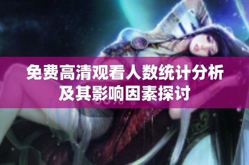 免费高清观看人数统计分析及其影响因素探讨