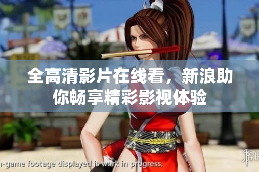 全高清影片在线看，新浪助你畅享精彩影视体验