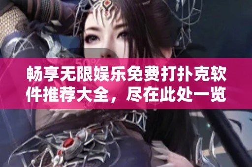 畅享无限娱乐免费打扑克软件推荐大全，尽在此处一览无余