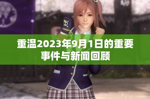 重温2023年9月1日的重要事件与新闻回顾