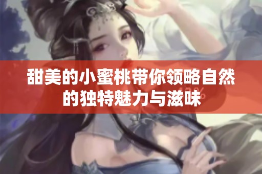 甜美的小蜜桃带你领略自然的独特魅力与滋味